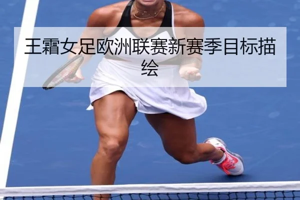 王霜女足欧洲联赛新赛季目标描绘